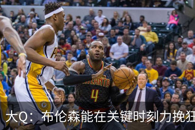 大Q：布伦森能在关键时刻力挽狂澜 1.88米的他比SGA更难防